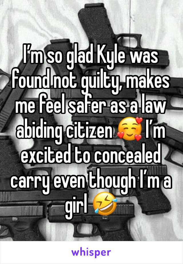 I’m so glad Kyle was found not guilty, makes me feel safer as a law abiding citizen 🥰 I’m excited to concealed carry even though I’m a girl 🤣