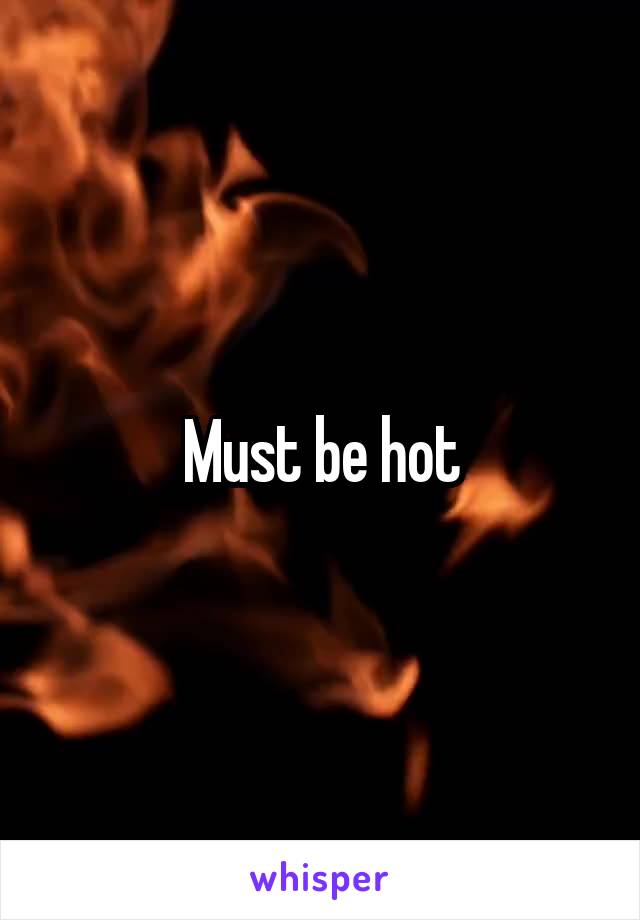 Must be hot