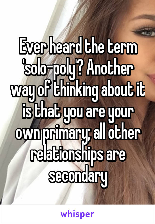 Ever heard the term 'solo-poly'? Another way of thinking about it is that you are your own primary; all other relationships are secondary