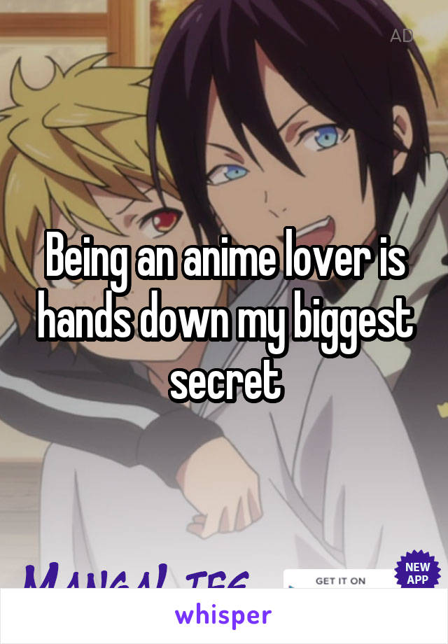 Being an anime lover is hands down my biggest secret