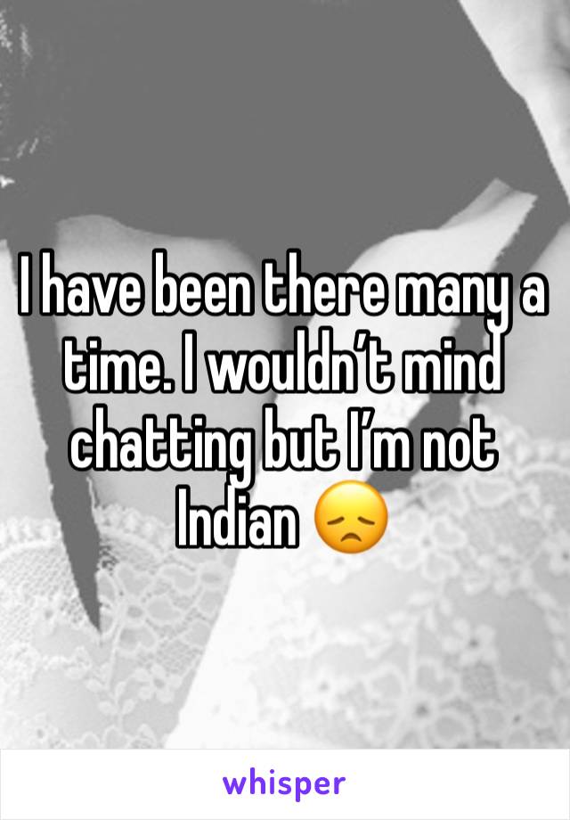 I have been there many a time. I wouldn’t mind chatting but I’m not Indian 😞 