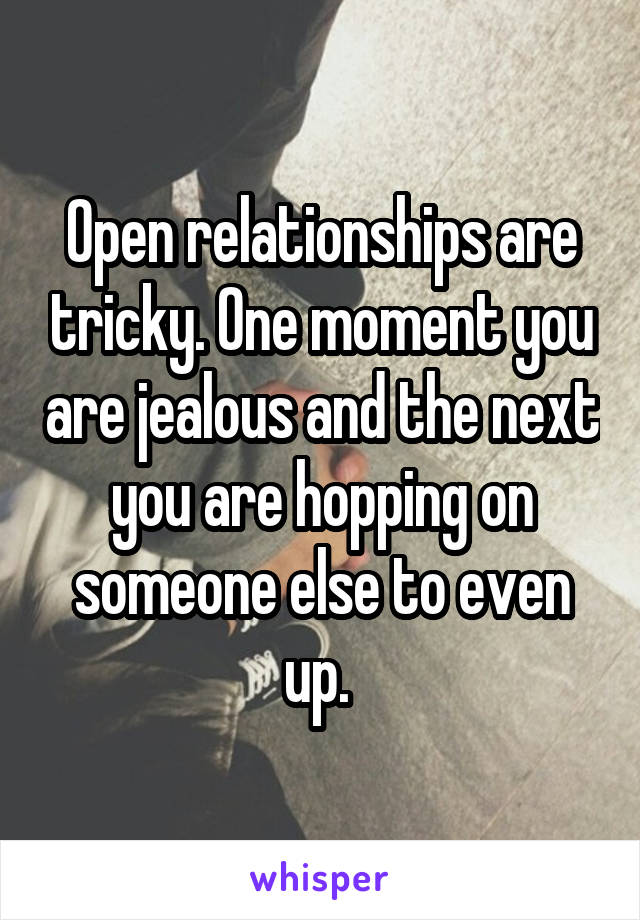 Open relationships are tricky. One moment you are jealous and the next you are hopping on someone else to even up. 