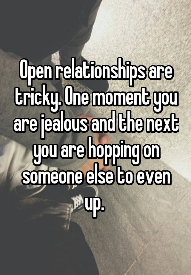 Open relationships are tricky. One moment you are jealous and the next you are hopping on someone else to even up. 