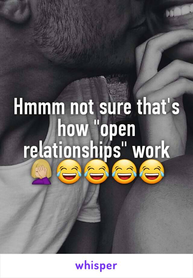 Hmmm not sure that's how "open relationships" work🤦🏼‍♀️😂😂😂😂