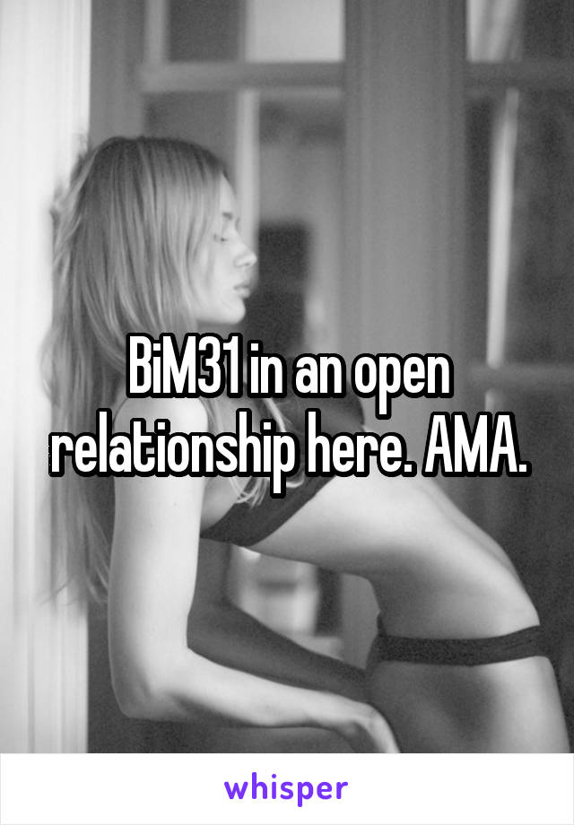 BiM31 in an open relationship here. AMA.