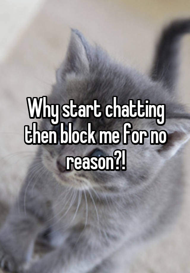 Why start chatting then block me for no reason?!