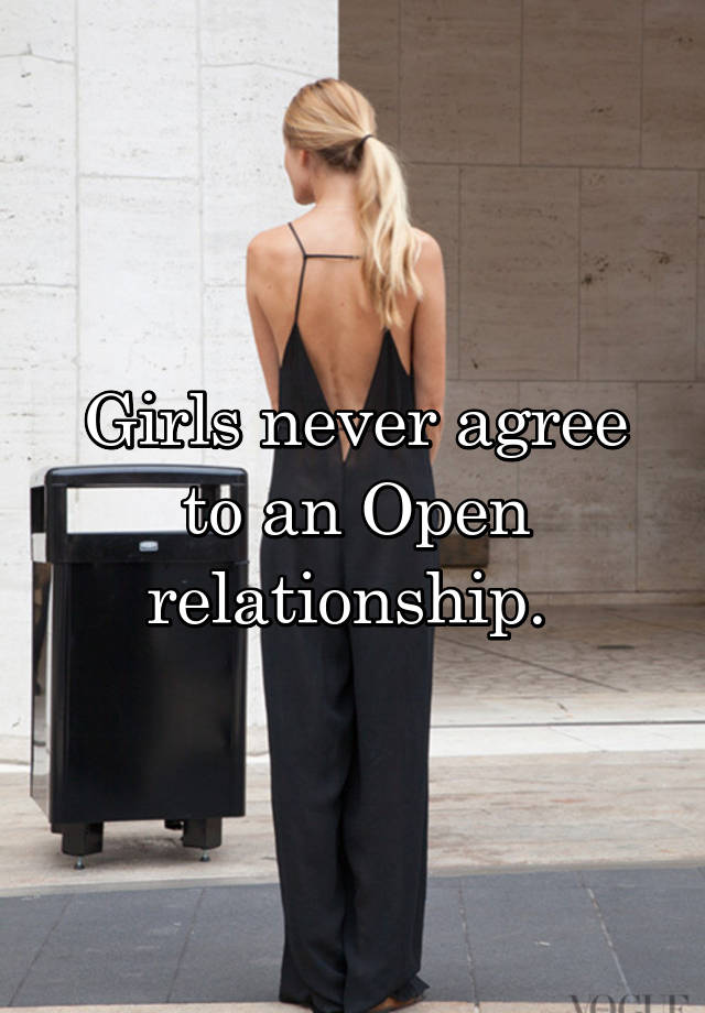 Girls never agree to an Open relationship. 