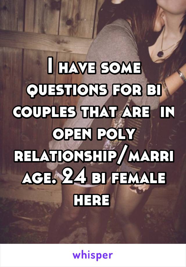 I have some questions for bi couples that are  in open poly relationship/marriage. 24 bi female here 