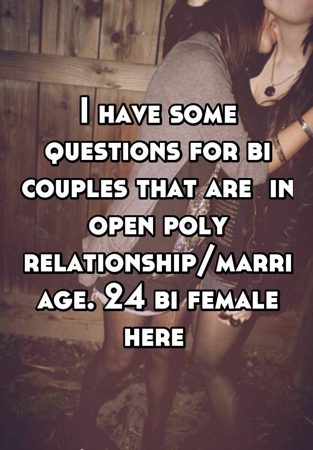 I have some questions for bi couples that are  in open poly relationship/marriage. 24 bi female here 