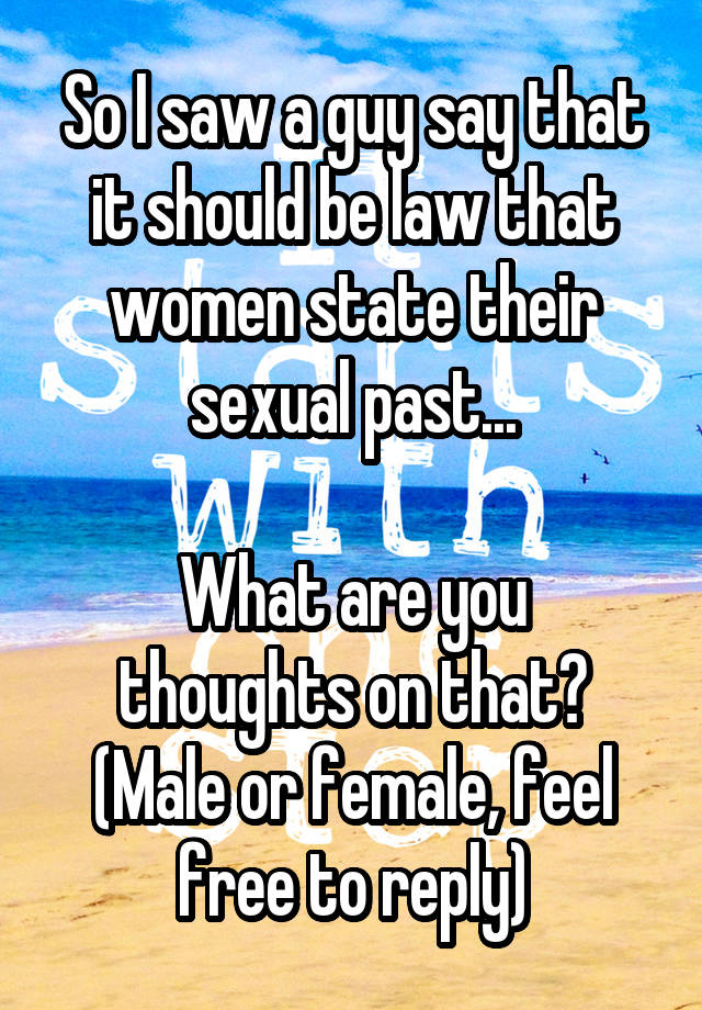So I saw a guy say that it should be law that women state their sexual past...

What are you thoughts on that? (Male or female, feel free to reply)