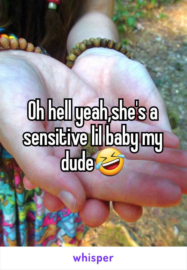 Oh hell yeah,she's a sensitive lil baby my dude🤣