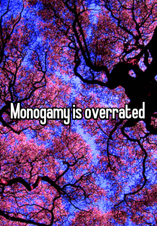 Monogamy is overrated 