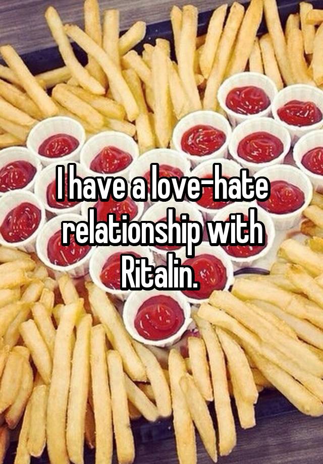 I have a love-hate relationship with Ritalin. 