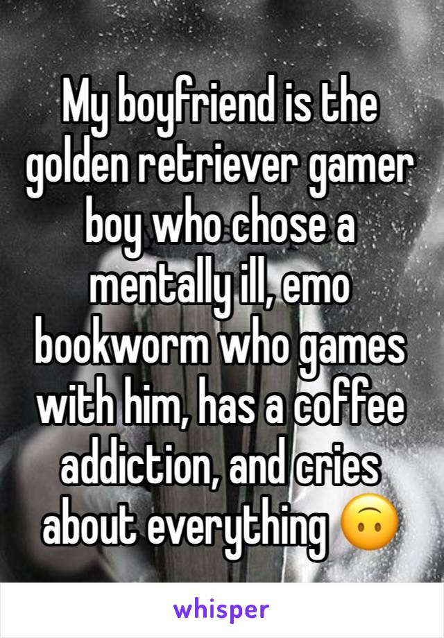 My boyfriend is the golden retriever gamer boy who chose a mentally ill, emo bookworm who games with him, has a coffee addiction, and cries about everything 🙃