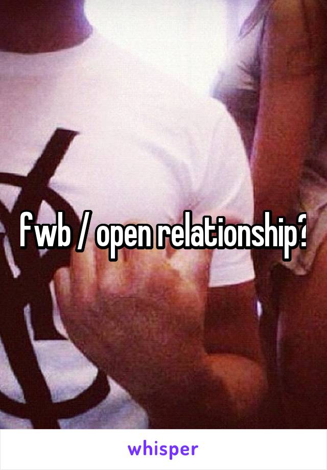 fwb / open relationship?