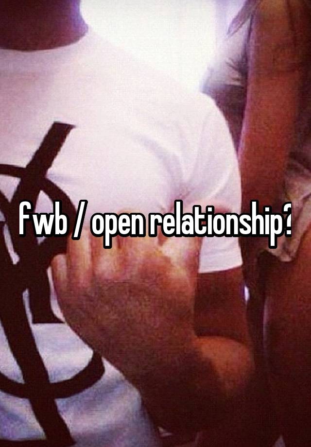 fwb / open relationship?