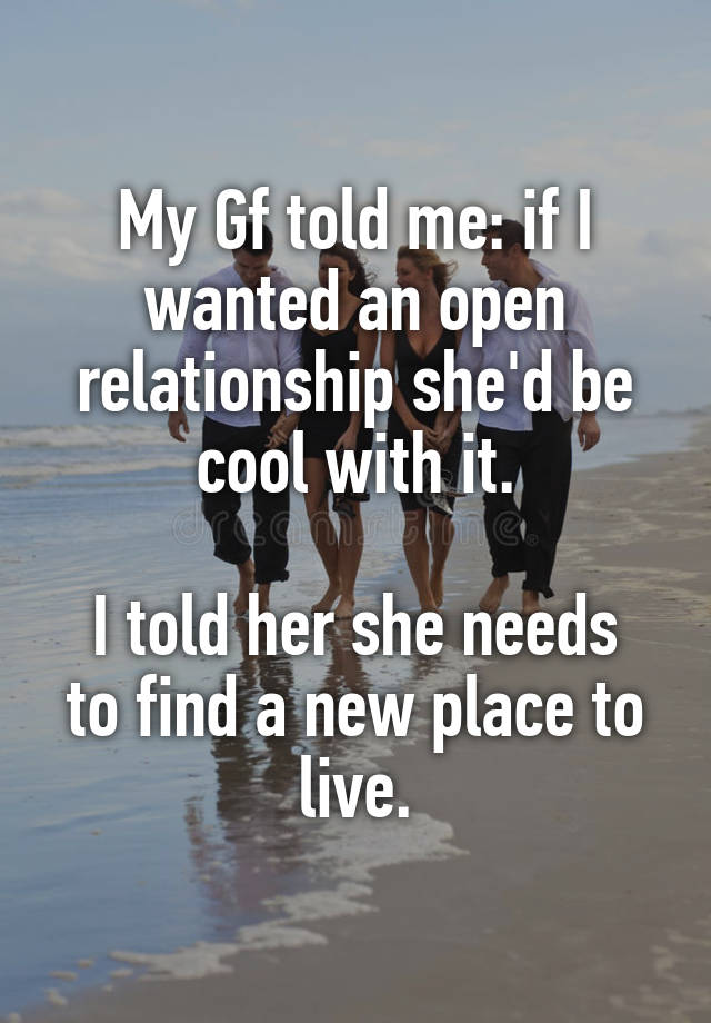 My Gf told me: if I wanted an open relationship she'd be cool with it.

I told her she needs to find a new place to live.