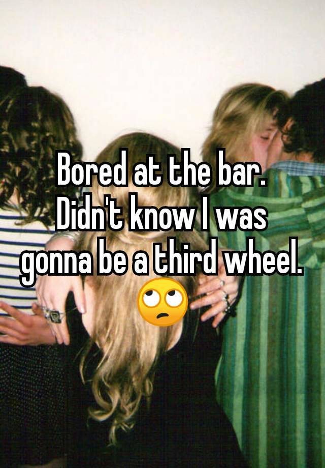 Bored at the bar.  Didn't know I was gonna be a third wheel. 🙄