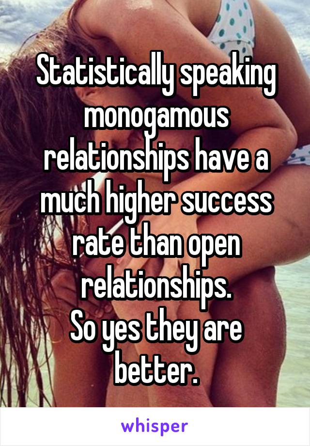 Statistically speaking monogamous relationships have a much higher success rate than open relationships.
So yes they are better.