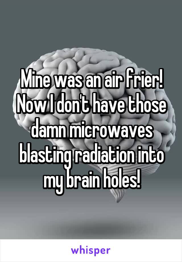 Mine was an air frier! Now I don't have those damn microwaves blasting radiation into my brain holes!