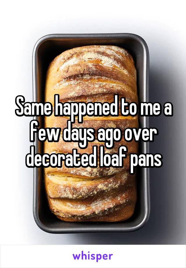 Same happened to me a few days ago over decorated loaf pans