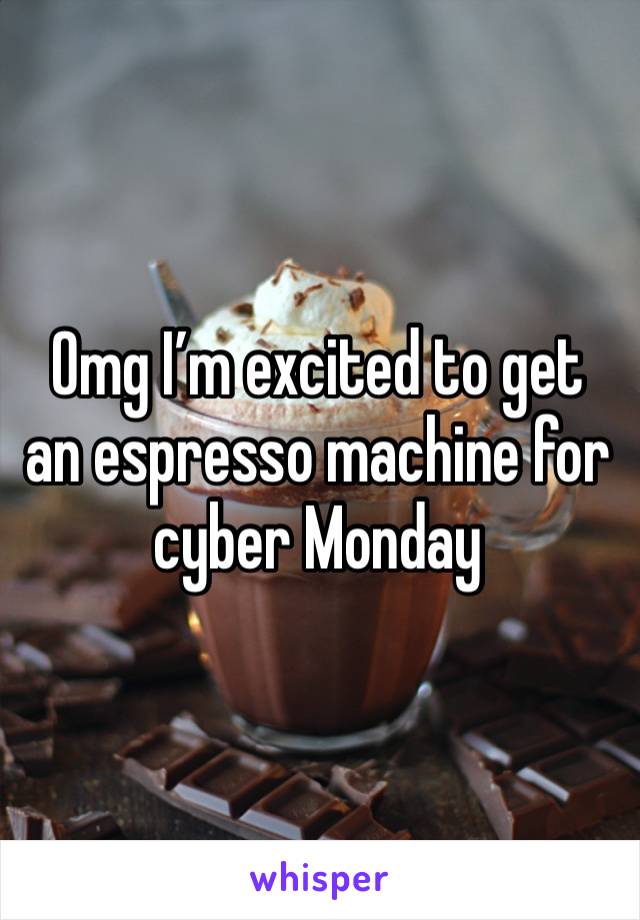 Omg I’m excited to get an espresso machine for cyber Monday 