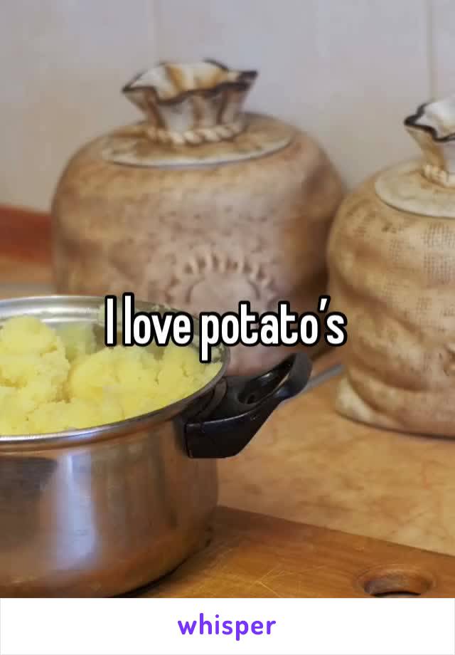 I love potato’s 