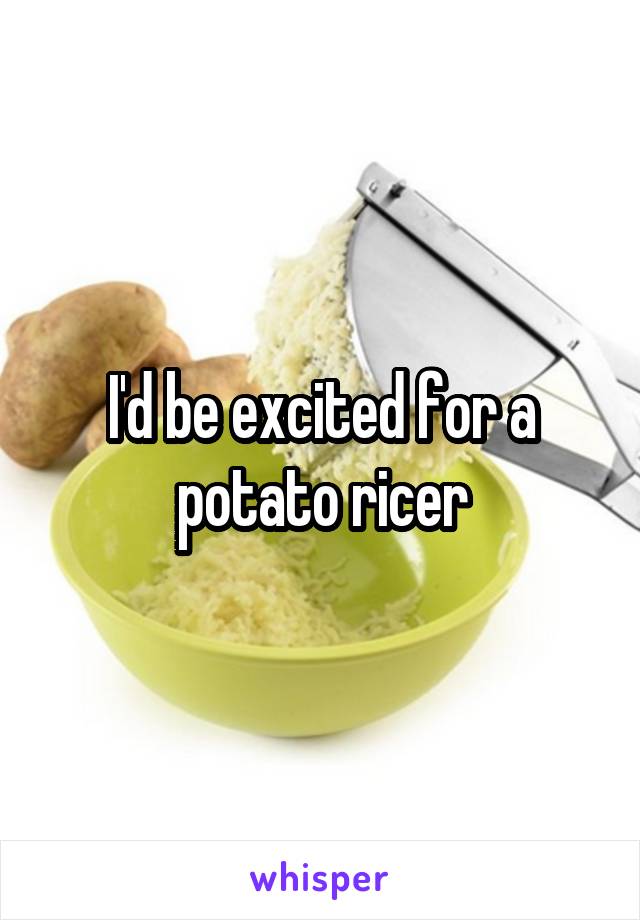 I'd be excited for a potato ricer