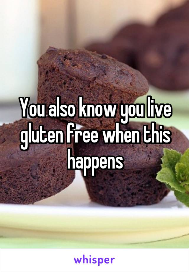 You also know you live gluten free when this happens