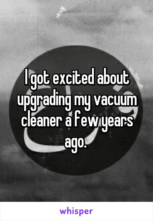 I got excited about upgrading my vacuum cleaner a few years ago. 