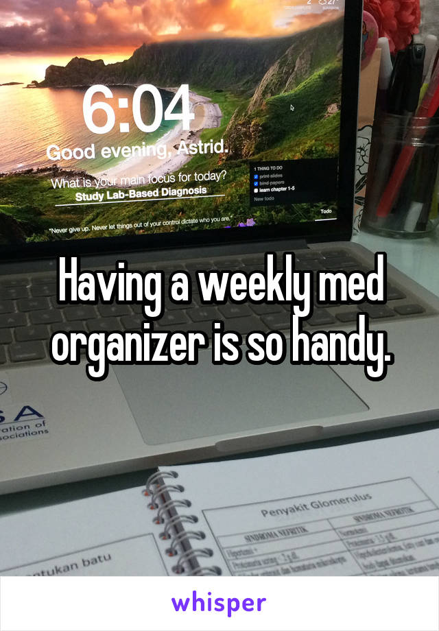 Having a weekly med organizer is so handy.