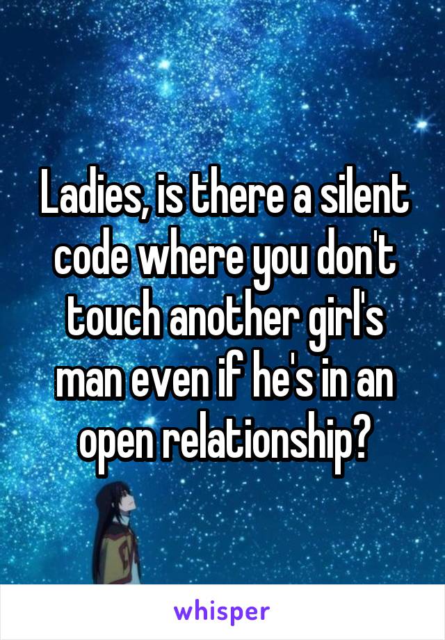 Ladies, is there a silent code where you don't touch another girl's man even if he's in an open relationship?