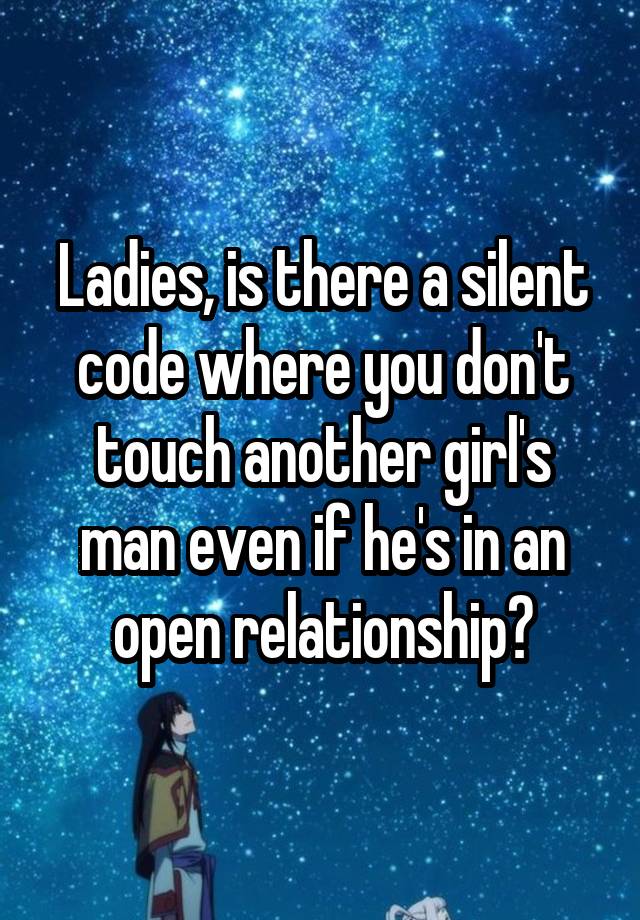 Ladies, is there a silent code where you don't touch another girl's man even if he's in an open relationship?