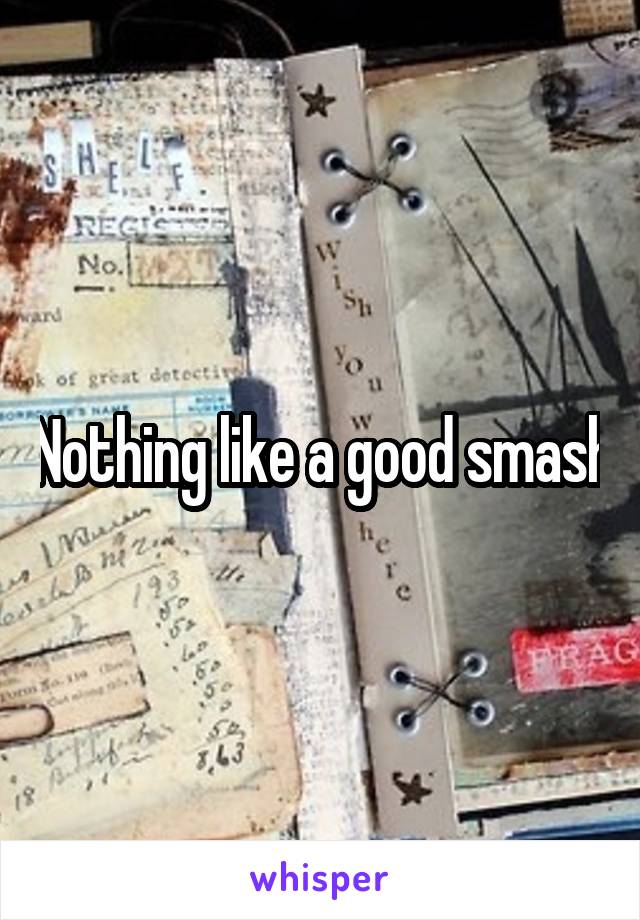 Nothing like a good smash