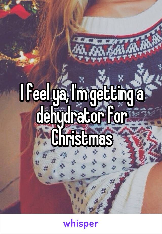 I feel ya, I'm getting a dehydrator for Christmas