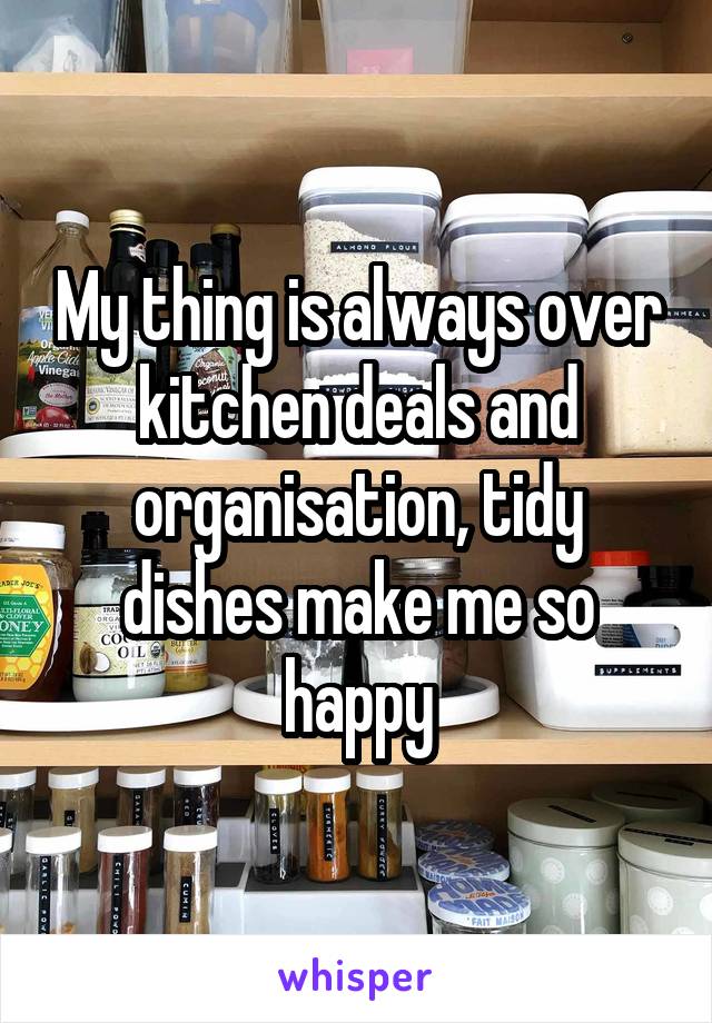 My thing is always over kitchen deals and organisation, tidy dishes make me so happy