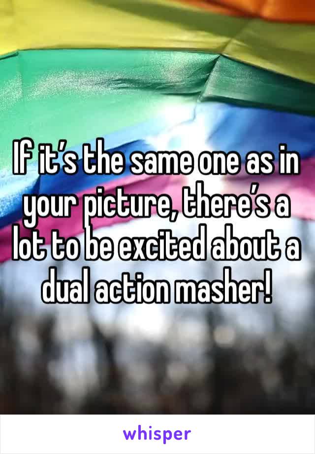 If it’s the same one as in your picture, there’s a lot to be excited about a dual action masher!