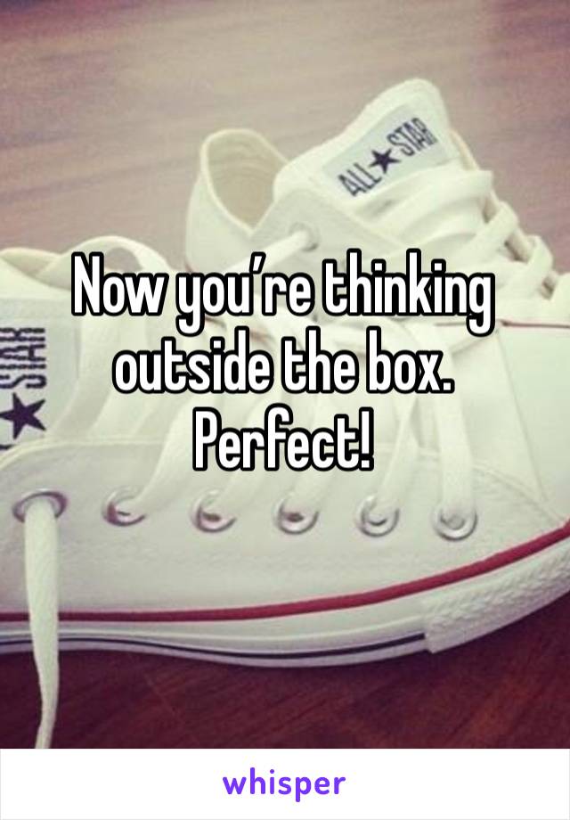 Now you’re thinking outside the box.   Perfect! 
