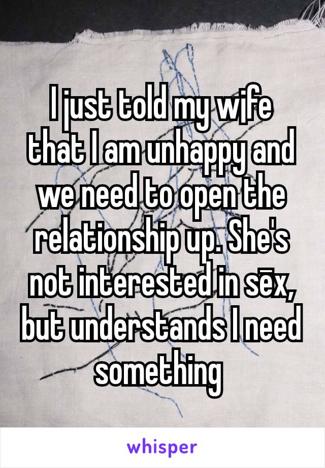 I just told my w¡fe that I am unhappy and we need to open the relationship up. She's not interested in sēx, but understands I need something 