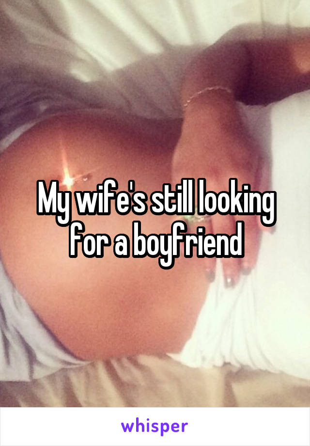 My wife's still looking for a boyfriend