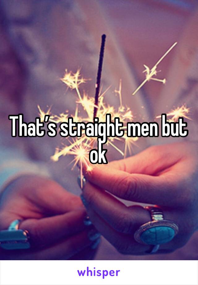 That’s straight men but ok