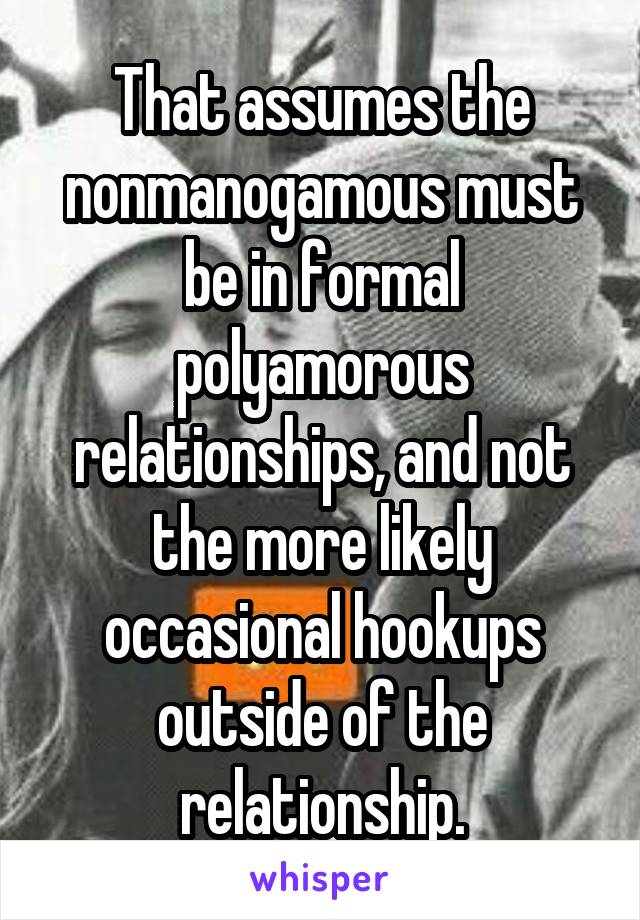 That assumes the nonmanogamous must be in formal polyamorous relationships, and not the more likely occasional hookups outside of the relationship.