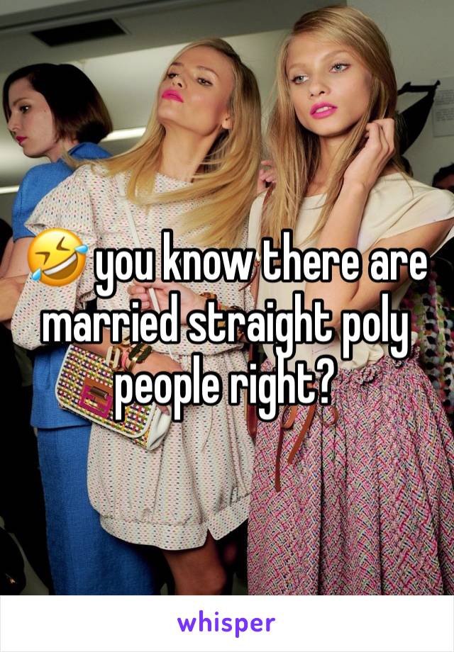 🤣 you know there are married straight poly people right?