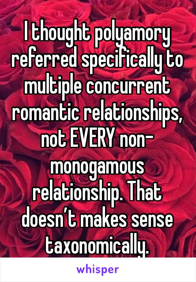 I thought polyamory referred specifically to multiple concurrent romantic relationships, not EVERY non-monogamous relationship. That doesn’t makes sense taxonomically.