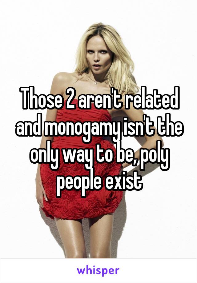 Those 2 aren't related and monogamy isn't the only way to be, poly people exist