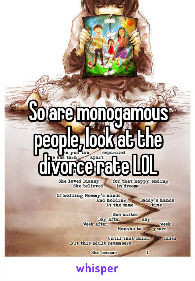 So are monogamous people, look at the divorce rate LOL