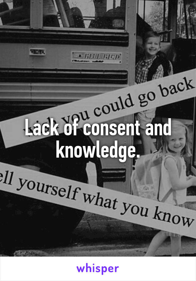 Lack of consent and knowledge.