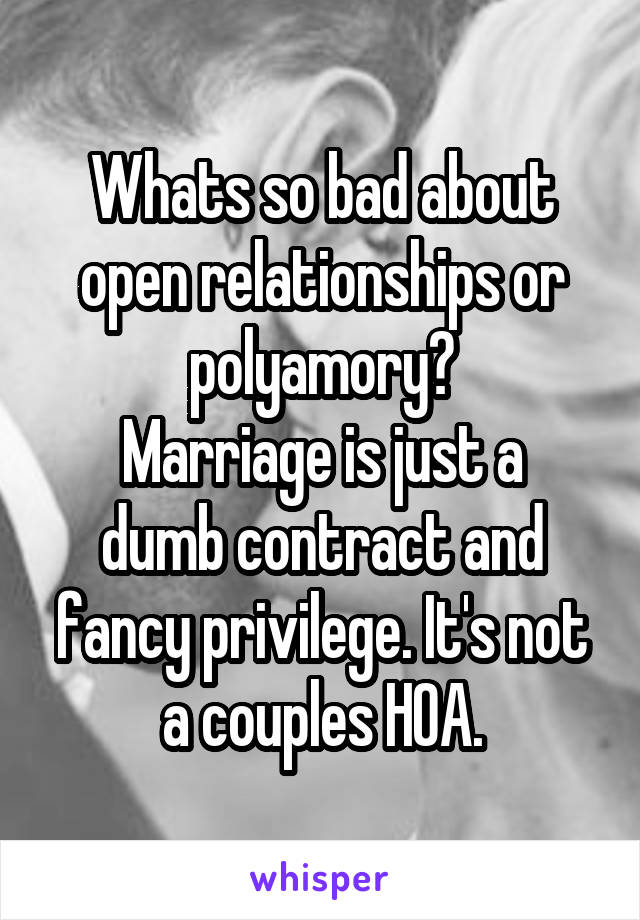 Whats so bad about open relationships or polyamory?
Marriage is just a dumb contract and fancy privilege. It's not a couples HOA.