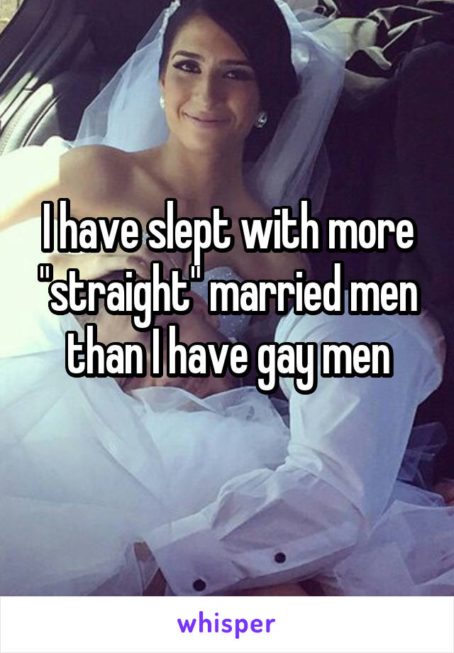 I have slept with more "straight" married men than I have gay men
