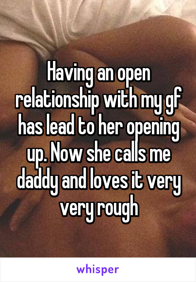 Having an open relationship with my gf has lead to her opening up. Now she calls me daddy and loves it very very rough